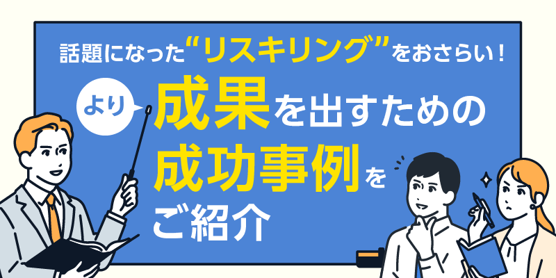 話題になった「リスキリング」をおさらい！より成果を出すための成功事例をご紹介